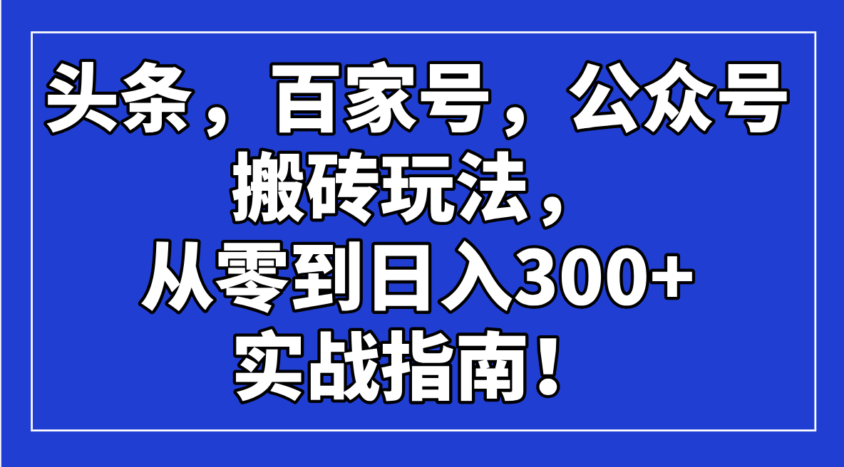 头条，百家号，公众号搬砖玩法，从零到日入300+的实战指南！-陈泽网创-资源网-最新项目分享网
