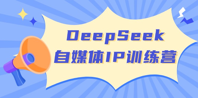 DeepSeek自媒体IP训练营，掌握四位定位法 长板变现模型 开启自媒体新篇章-陈泽网创-资源网-最新项目分享网