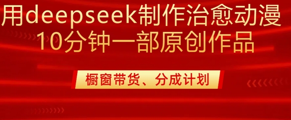 用deepseek制作治愈系漫剪，20分钟一部纯原创作品，多种变现渠道外面收费980-陈泽网创-资源网-最新项目分享网