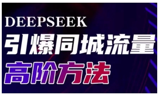 Deepseek引爆同城引流高阶玩法，助力实体门店实现高效转化与传播-陈泽网创-资源网-最新项目分享网