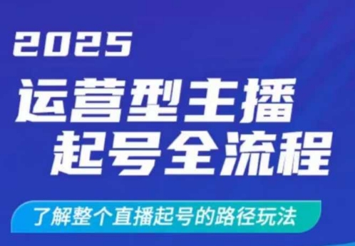 2025运营型主播起号全流程，了解整个直播起号的路径玩法(全程一个半小时，干货满满)-陈泽网创-资源网-最新项目分享网