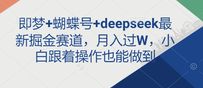 即梦+蝴蝶号+deepseek最新掘金赛道，月入过W，小白跟着操作也能做到-陈泽网创-资源网-最新项目分享网