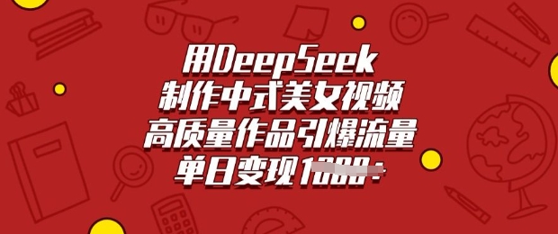 用DeepSeek制作中式美女视频，高质量作品引爆流量，单日变现多张-陈泽网创-资源网-最新项目分享网