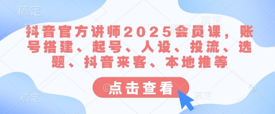 抖音官方讲师2025会员课，账号搭建、起号、人设、投流、选题、抖音来客、本地推等-陈泽网创-资源网-最新项目分享网