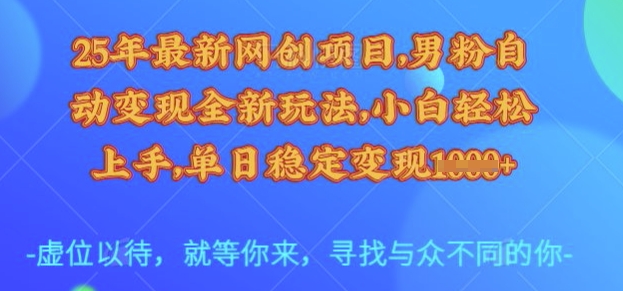 25年最新网创项目，男粉自动变现全新玩法，小白轻松上手，单日稳定变现多张【揭秘】-陈泽网创-资源网-最新项目分享网