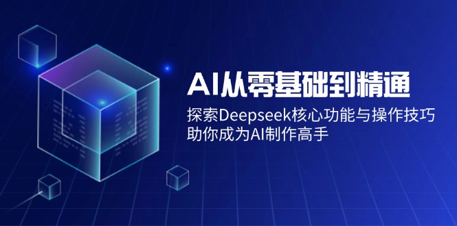 AI从零基础到精通：探索Deepseek核心功能与操作技巧，助你成为AI制作高手-陈泽网创-资源网-最新项目分享网