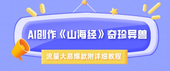 AI创作《山海经》奇珍异兽，超现实画风，流量大易爆款，附详细教程-陈泽网创-资源网-最新项目分享网