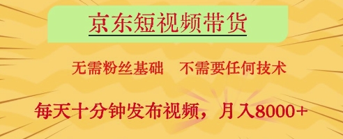 京东短视频带货，无需粉丝基础，不需要任何技术，每天十分钟发布视频，月入8k【揭秘】-陈泽网创-资源网-最新项目分享网