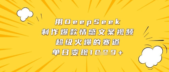 用DeepSeek制作爆款情感文案视频，超级火爆的赛道，单日变现数张-陈泽网创-资源网-最新项目分享网