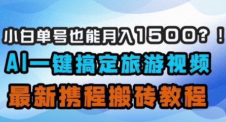 小白单号也能月入1500？AI一键搞定旅游视频，最新携程搬砖教程-陈泽网创-资源网-最新项目分享网