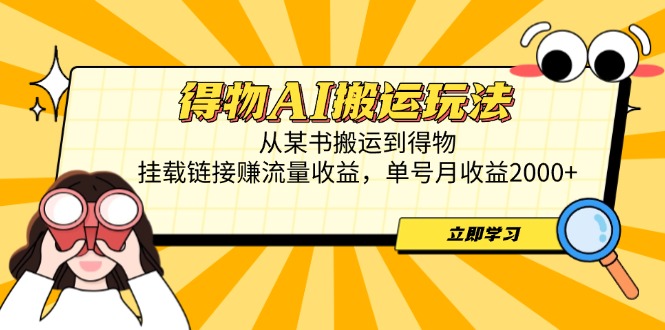 得物AI搬运玩法，从某书搬运到得物，挂载链接赚流量收益，单号月收益2000+-陈泽网创-资源网-最新项目分享网