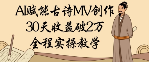 AI赋能古诗MV创作：30天收益破1W，全程实操教学-陈泽网创-资源网-最新项目分享网