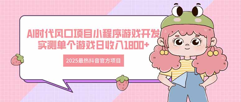 2025最热抖音官方项目 Ai时代风口项目小程序游戏开发 实测单个游戏日收…-陈泽网创-资源网-最新项目分享网