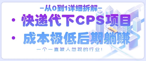 从0到1详细拆解快递代下CPS项目，一个一直被人忽视的行业！-陈泽网创-资源网-最新项目分享网