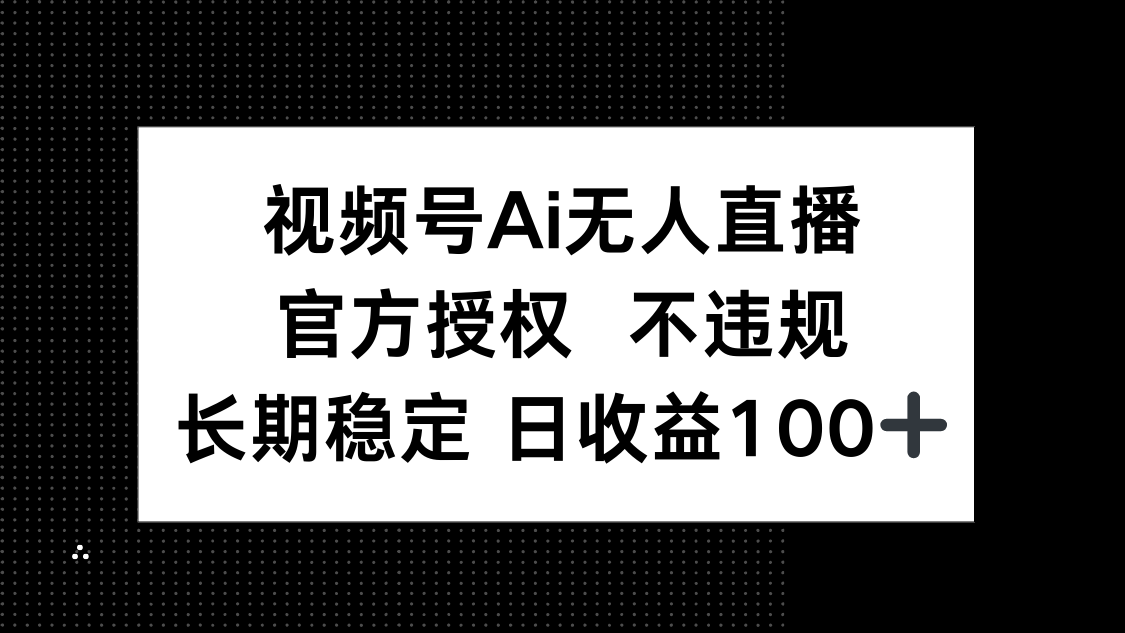 视频号AI无人直播，官方授权 不违规，单日平均收益100+-陈泽网创-资源网-最新项目分享网