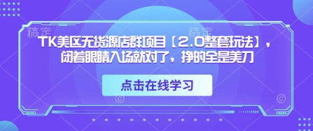 TK美区无货源店群项目【2.0整套玩法】，闭着眼睛入场就对了，挣的全是美刀-陈泽网创-资源网-最新项目分享网