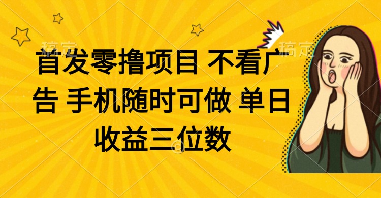零撸项目 不看广告 手机随时可做 单日收益三位数-陈泽网创-资源网-最新项目分享网