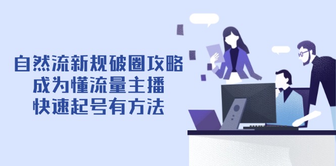 自然流新规破圈攻略【4月6更新】：成为懂流量主播，快速起号有方法-陈泽网创-资源网-最新项目分享网