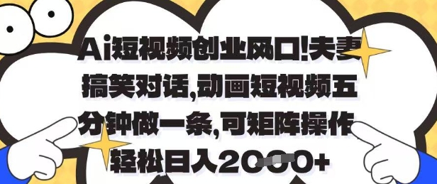 Ai短视频创业风口，夫妻搞笑对话，动画短视频五分钟做一条，可矩阵操作，轻松日入1k+【揭秘】-陈泽网创-资源网-最新项目分享网