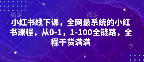 小红书线下课，全网最系统的小红书课程，从0-1，1-100全链路，全程干货满满-陈泽网创-资源网-最新项目分享网