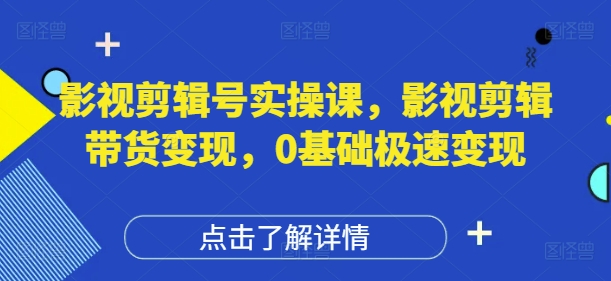 影视剪辑号实操课，影视剪辑带货变现，0基础极速变现-陈泽网创-资源网-最新项目分享网