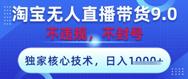 淘宝无人直播带货9.0 ，独家核心技术，不违规，不封号，操作简单，当天开播，当天见收益，日入数张【揭秘】-陈泽网创-资源网-最新项目分享网