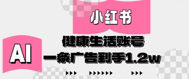 小红书AI健康生活账号，作品制作简单好变现，一条广告到手1.2w-陈泽网创-资源网-最新项目分享网