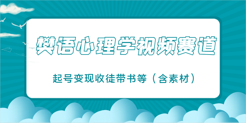 樊语心理学视频教学，最近爆火的视频赛道，起号变现收徒带书等(含素材)-陈泽网创-资源网-最新项目分享网