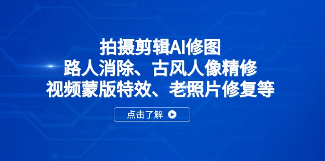 拍摄剪辑AI修图：路人消除、古风人像精修、视频蒙版特效、老照片修复等-陈泽网创-资源网-最新项目分享网