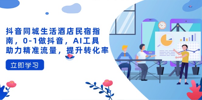 抖音同城生活酒店民宿指南，0-1做抖音，AI工具助力精准流量，提升转化率-陈泽网创-资源网-最新项目分享网