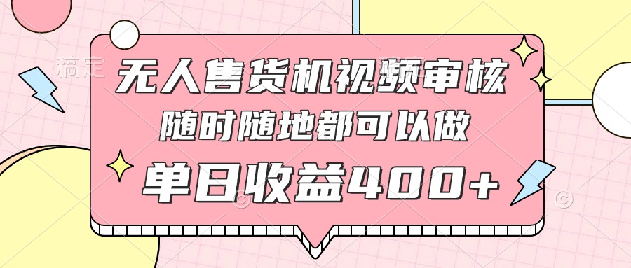 无人售货机视频审核，十秒钟一单，有手机就行，随时随地可做单日收益400+-陈泽网创-资源网-最新项目分享网