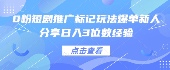 0粉短剧推广标记玩法爆单新人分享日入3位数经验-陈泽网创-资源网-最新项目分享网