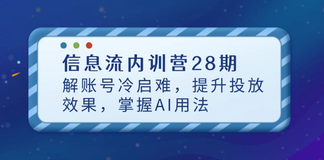 信息流内训营28期，解账号冷启难，提升投放效果，掌握AI用法-陈泽网创-资源网-最新项目分享网