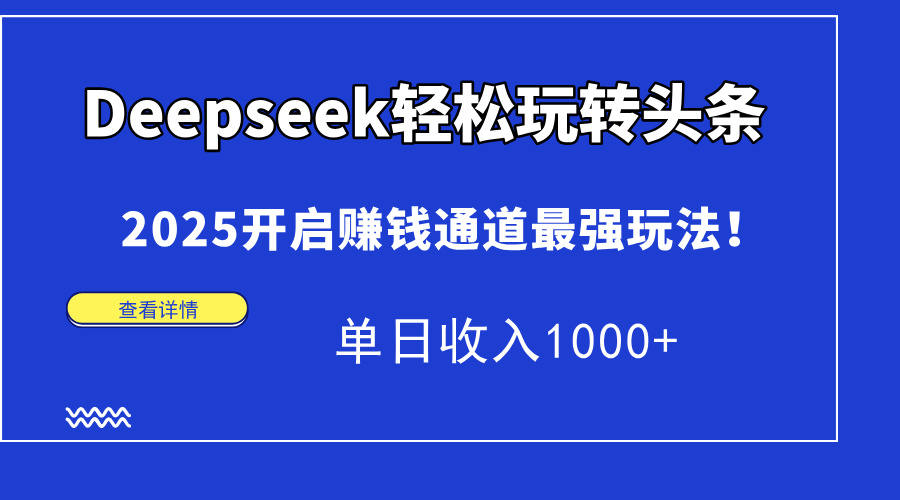 Deepseek轻松玩转头条，2025开启赚钱通道最强玩法！单日收入1000+-陈泽网创-资源网-最新项目分享网