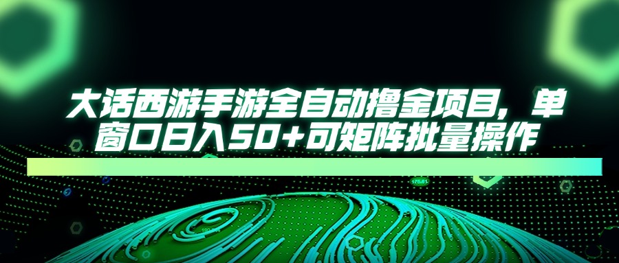 大话西游手游全自动撸金项目，单窗口日入50+可矩阵批量操作-陈泽网创-资源网-最新项目分享网