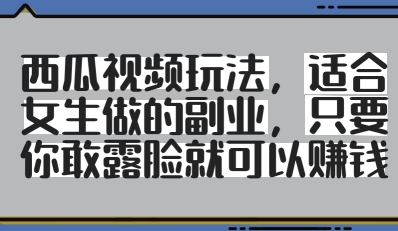 西瓜视频玩法，适合女生做的副业，只要你敢露脸就有收益-陈泽网创-资源网-最新项目分享网
