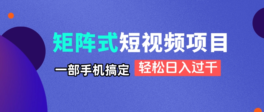矩阵式短视频项目揭秘，一部手机搞定，轻松日入过千-陈泽网创-资源网-最新项目分享网