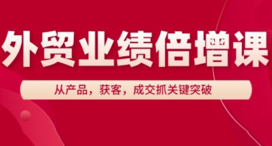 外贸业绩倍增课，从产品，获客，成交抓关键突破-陈泽网创-资源网-最新项目分享网