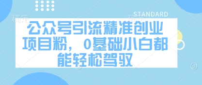 公众号引流精准创业项目粉，0基础小白都能轻松驾驭