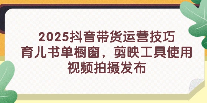 2025抖音带货运营技巧，育儿书单橱窗，剪映工具使用，视频拍摄发布-陈泽网创-资源网-最新项目分享网