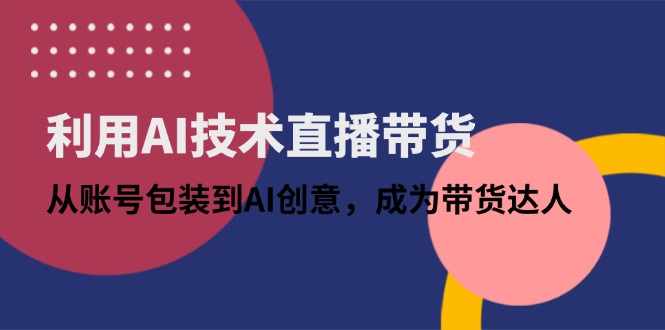 利用AI技术直播带货：从账号包装到AI创意，成为带货达人-陈泽网创-资源网-最新项目分享网