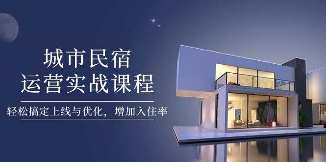图片[1]-城市民宿运营实战课程，轻松搞定上线与优化，增加入住率-陈泽网创-资源网-最新项目分享网