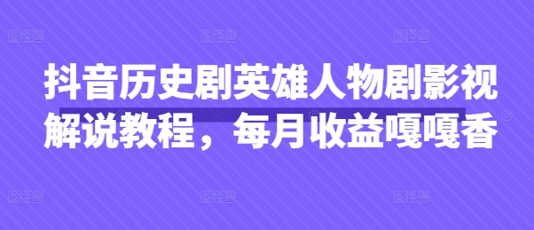 抖音历史剧英雄人物剧影视解说教程，每月收益嘎嘎香-陈泽网创-资源网-最新项目分享网