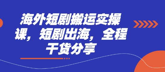 海外短剧搬运实操课，短剧出海，全程干货分享-陈泽网创-资源网-最新项目分享网