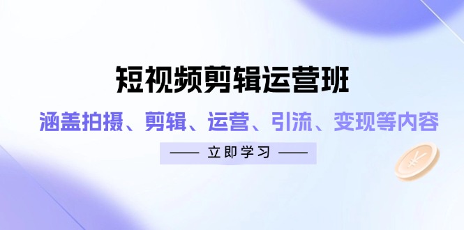 短视频剪辑运营班：涵盖拍摄、剪辑、运营、引流、变现等内容-陈泽网创-资源网-最新项目分享网