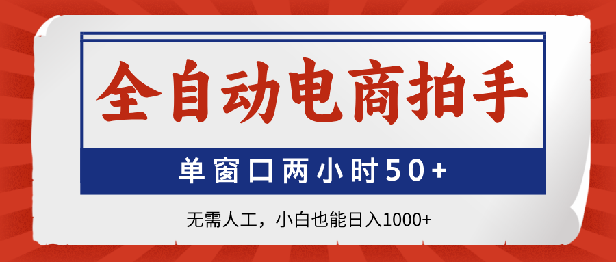 全自动电商拍手，单窗口两小时50+无需人工，小白也能日入1000+-陈泽网创-资源网-最新项目分享网