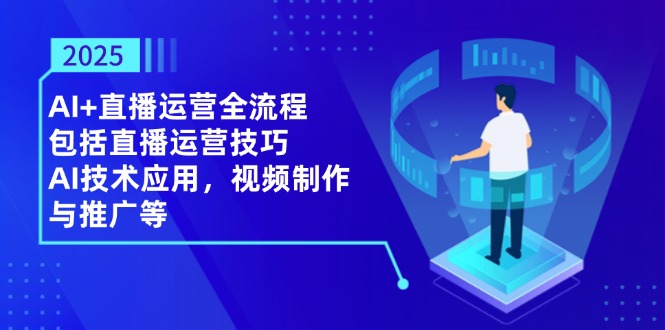 2025AI+直播运营全流程，包括直播运营技巧，AI技术应用，视频制作与推广等-陈泽网创-资源网-最新项目分享网