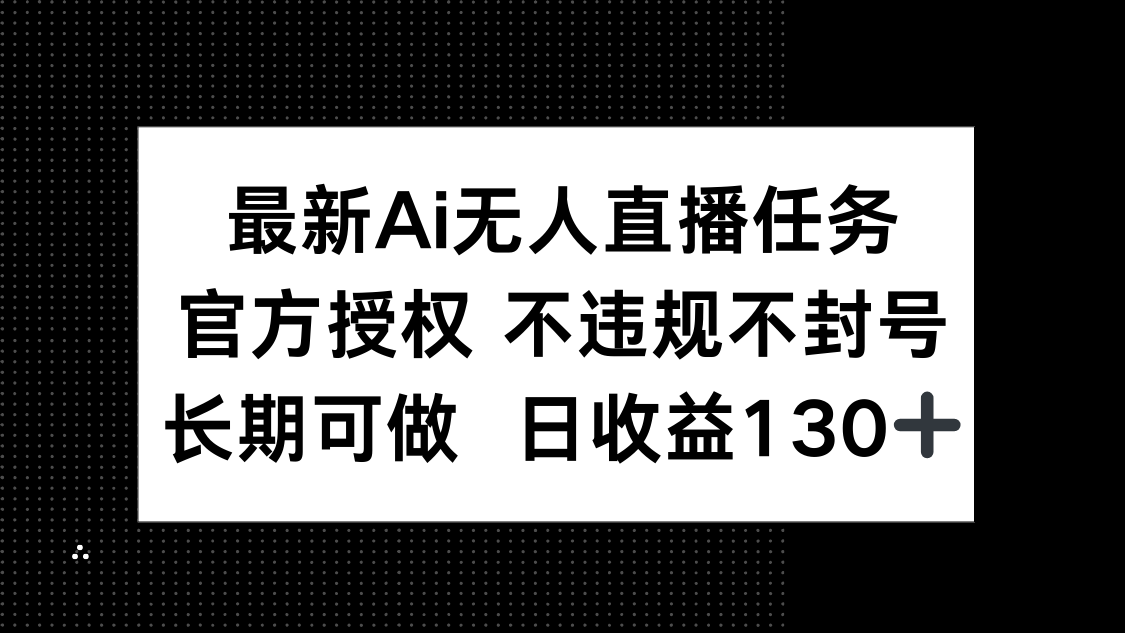 最新AI无人直播任务，官方授权 不违规不封号，长期可做，日收益130+-陈泽网创-资源网-最新项目分享网