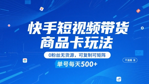 快手短视频带货商品卡玩法，不直播不发视频，0粉丝无货源，可复制可矩阵，单号每天1-5张-陈泽网创-资源网-最新项目分享网