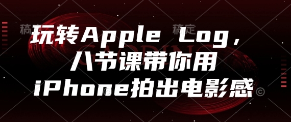 玩转Apple Log，八节课带你用iPhone拍出电影感-陈泽网创-资源网-最新项目分享网